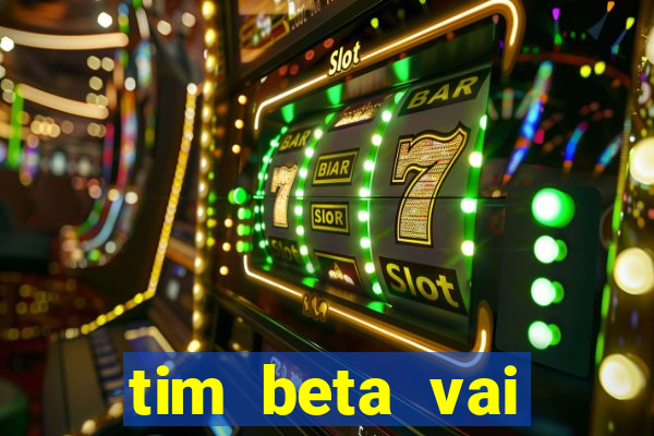 tim beta vai acabar 2024